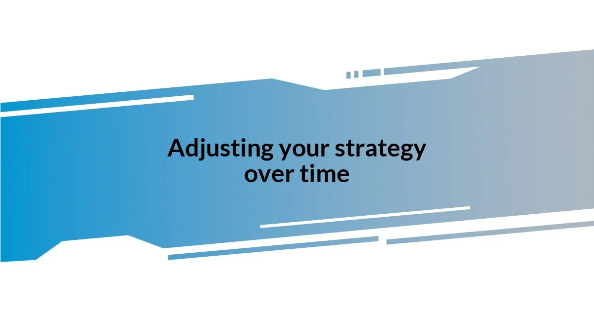 Adjusting your strategy over time
