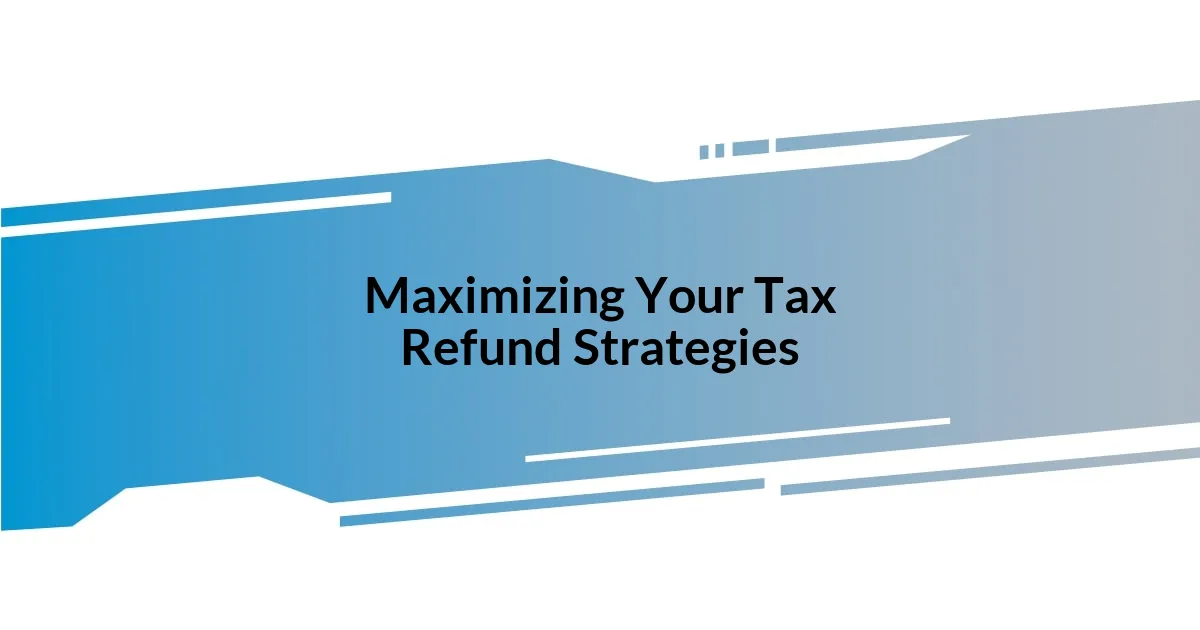 Maximizing Your Tax Refund Strategies